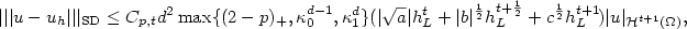 \[ |||u-u_h|||_{\rm SD}\leq C_{p,t} d^2 \max\{(2-p)_+,\kappa_0^{d-1},\kappa_1^d\} (|\sqrt{a}| h_L^t + |b|^{\frac{1}{2}} h_L^{t+\frac{1}{2}} + c^{\frac{1}{2}} h_L^{t+1} \!)|u|_{\mathcal{H}^{t+1}(\Omega)}, \qquad \qquad \qquad \]